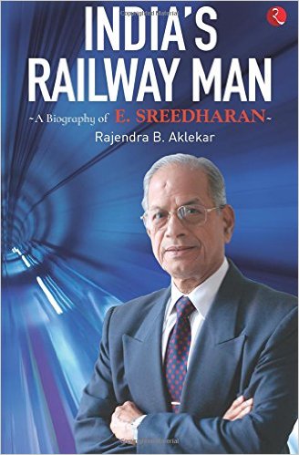 India's Railway Man by Rajendra B. Aklekar – Biography of E Sreedharan