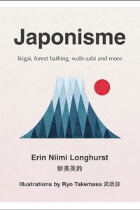 Japonisme - Ikigai, Forest Bathing, Wabi-Sabi and more by Erin Niimi Longhurst